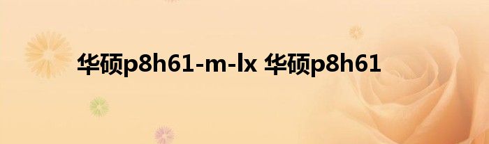 华硕p8h61-m-lx 华硕p8h61 