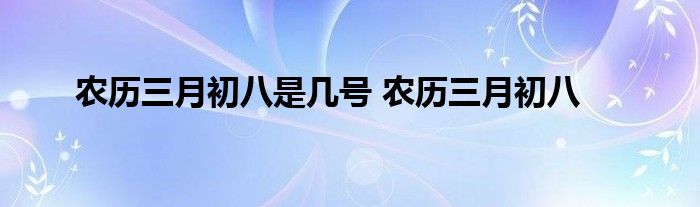 农历三月初八是几号 农历三月初八 